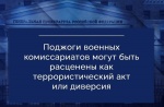 Поджоги военных комиссариатов могут быть расценены как террористический акт или диверсия